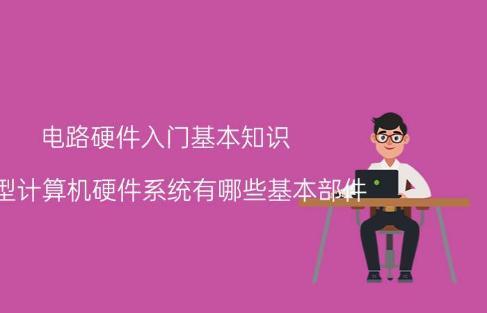 电路硬件入门基本知识 微型计算机硬件系统有哪些基本部件？